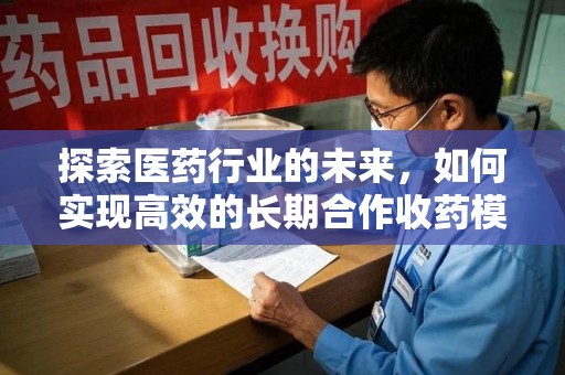 宜昌探索医药行业的未来，如何实现高效的长期合作收药模式