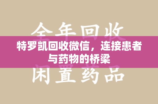 宜昌特罗凯回收微信，连接患者与药物的桥梁