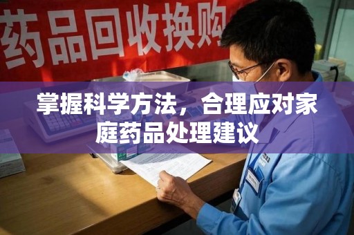 宜昌掌握科学方法，合理应对家庭药品处理建议