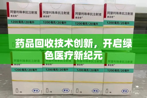 宜昌药品回收技术创新，开启绿色医疗新纪元