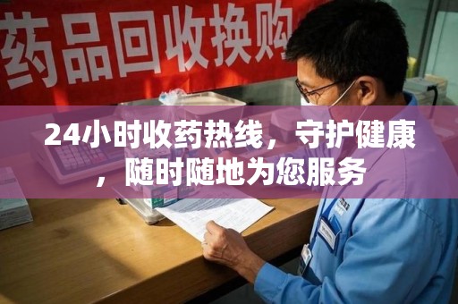 宜昌24小时收药热线，守护健康，随时随地为您服务