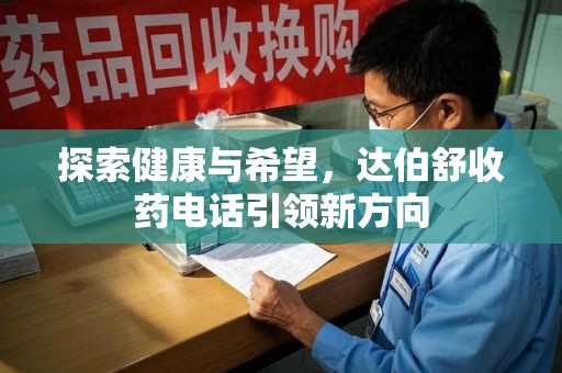 宜昌探索健康与希望，达伯舒收药电话引领新方向