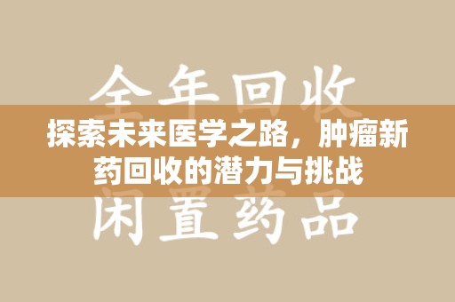 宜昌探索未来医学之路，肿瘤新药回收的潜力与挑战