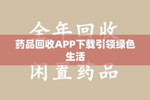宜昌药品回收APP下载引领绿色生活