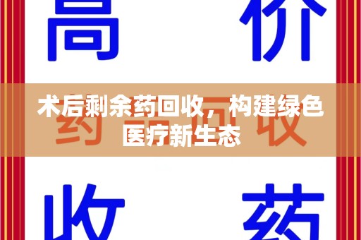 宜昌术后剩余药回收，构建绿色医疗新生态