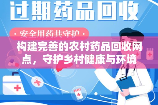 宜昌构建完善的农村药品回收网点，守护乡村健康与环境