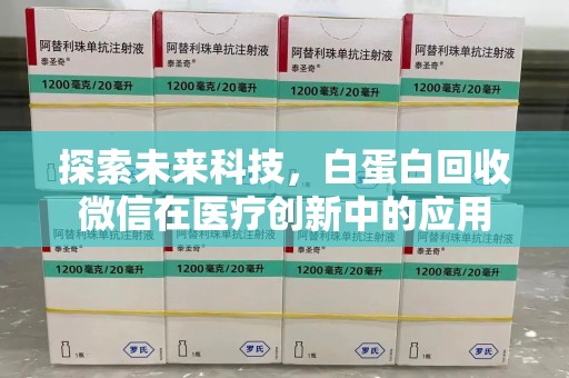 宜昌探索未来科技，白蛋白回收微信在医疗创新中的应用