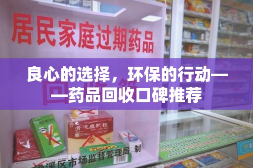 宜昌良心的选择，环保的行动——药品回收口碑推荐