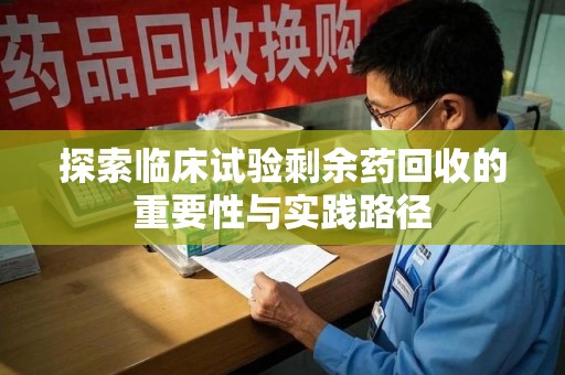 宜昌探索临床试验剩余药回收的重要性与实践路径