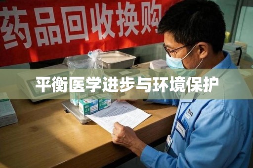 宜昌平衡医学进步与环境保护