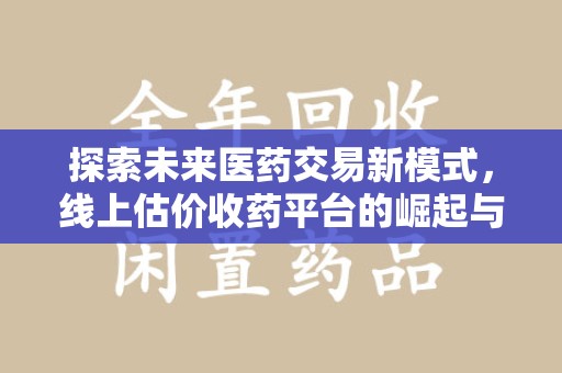 宜昌探索未来医药交易新模式，线上估价收药平台的崛起与变革