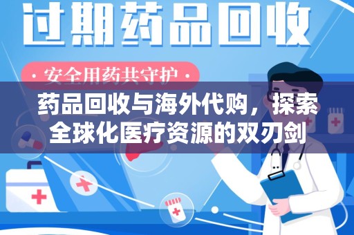 宜昌药品回收与海外代购，探索全球化医疗资源的双刃剑