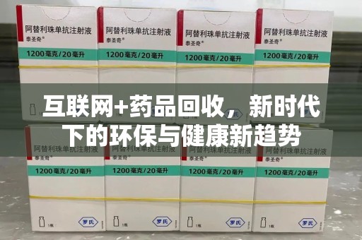 宜昌互联网+药品回收，新时代下的环保与健康新趋势