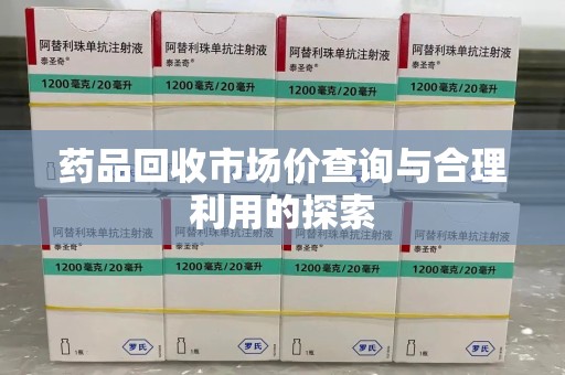 宜昌药品回收市场价查询与合理利用的探索