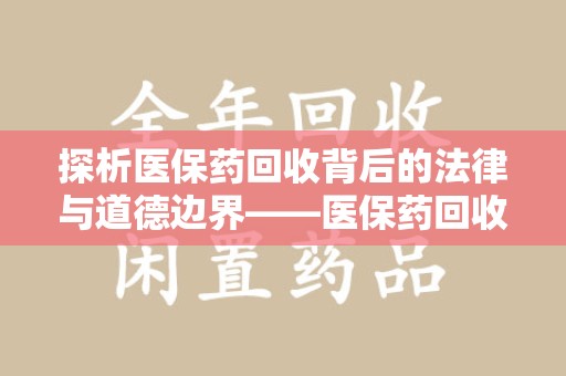 宜昌探析医保药回收背后的法律与道德边界——医保药回收违法吗的深度思考