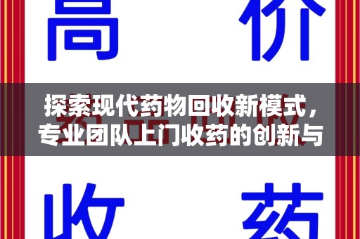 宜昌探索现代药物回收新模式，专业团队上门收药的创新与意义