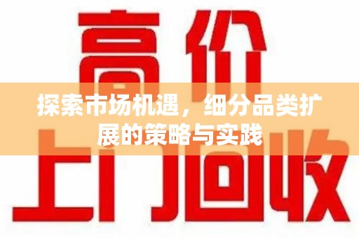 宜昌探索市场机遇，细分品类扩展的策略与实践