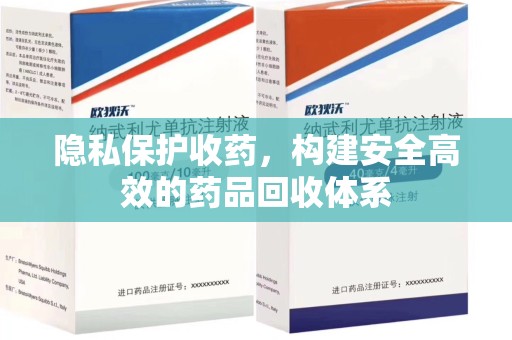 宜昌隐私保护收药，构建安全高效的药品回收体系