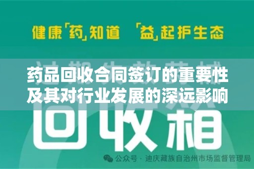 宜昌药品回收合同签订的重要性及其对行业发展的深远影响