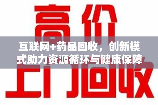 宜昌互联网+药品回收，创新模式助力资源循环与健康保障