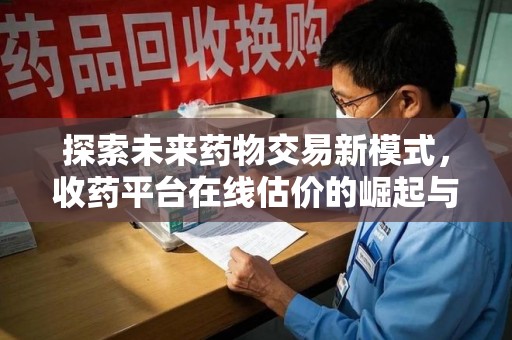 宜昌探索未来药物交易新模式，收药平台在线估价的崛起与影响