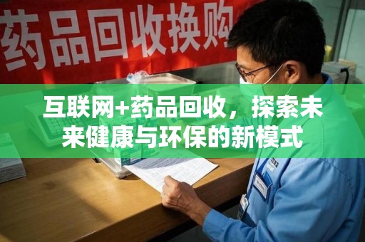 宜昌互联网+药品回收，探索未来健康与环保的新模式