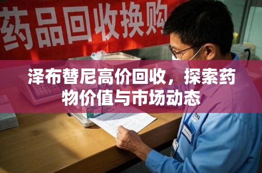 宜昌泽布替尼高价回收，探索药物价值与市场动态