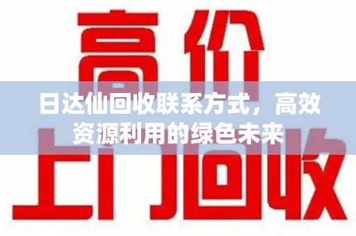 宜昌日达仙回收联系方式，高效资源利用的绿色未来