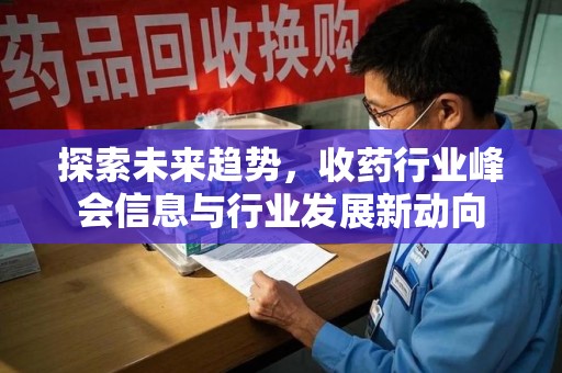 宜昌探索未来趋势，收药行业峰会信息与行业发展新动向