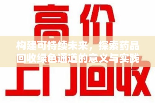 宜昌构建可持续未来，探索药品回收绿色通道的意义与实践