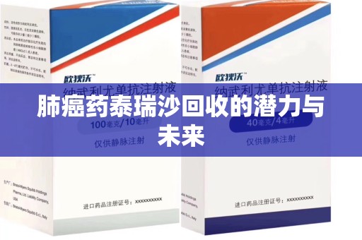 宜昌肺癌药泰瑞沙回收的潜力与未来