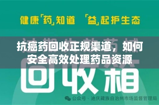宜昌抗癌药回收正规渠道，如何安全高效处理药品资源