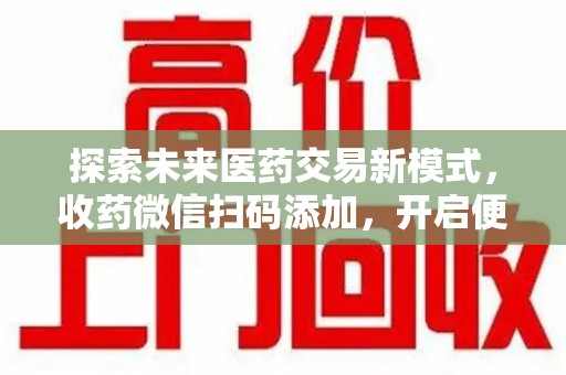 宜昌探索未来医药交易新模式，收药微信扫码添加，开启便捷新体验
