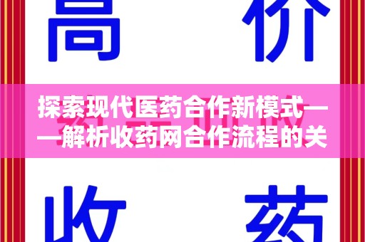 宜昌探索现代医药合作新模式——解析收药网合作流程的关键要素