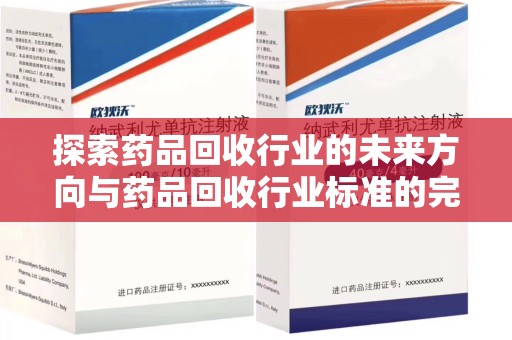 宜昌探索药品回收行业的未来方向与药品回收行业标准的完善