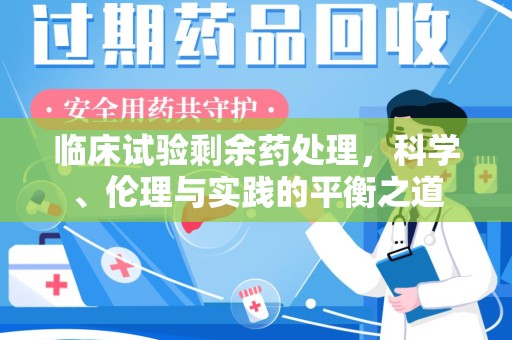 宜昌临床试验剩余药处理，科学、伦理与实践的平衡之道