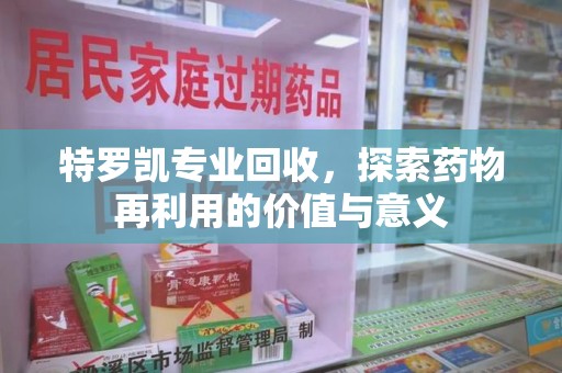 宜昌特罗凯专业回收，探索药物再利用的价值与意义