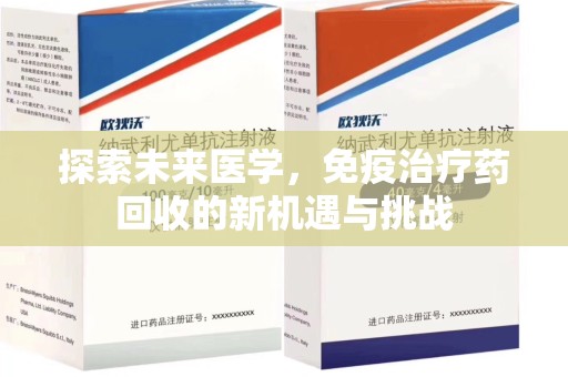 宜昌探索未来医学，免疫治疗药回收的新机遇与挑战