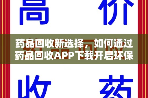 宜昌药品回收新选择，如何通过药品回收APP下载开启环保生活