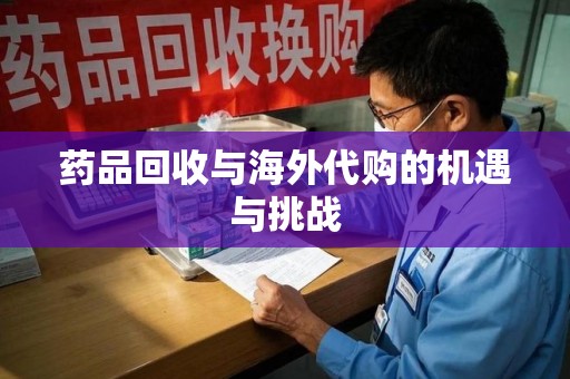 宜昌药品回收与海外代购的机遇与挑战