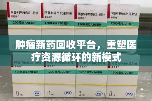 宜昌肿瘤新药回收平台，重塑医疗资源循环的新模式