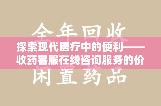 宜昌探索现代医疗中的便利——收药客服在线咨询服务的价值与未来