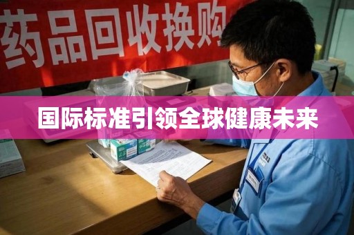 宜昌国际标准引领全球健康未来