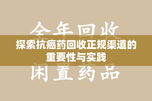 宜昌探索抗癌药回收正规渠道的重要性与实践