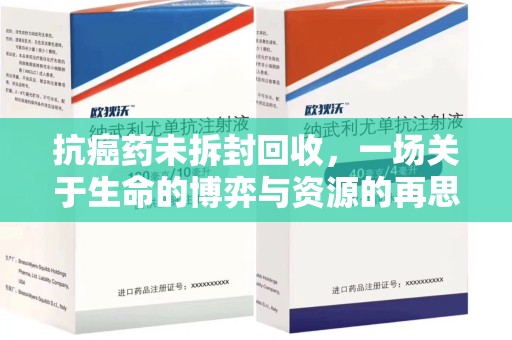 宜昌抗癌药未拆封回收，一场关于生命的博弈与资源的再思考