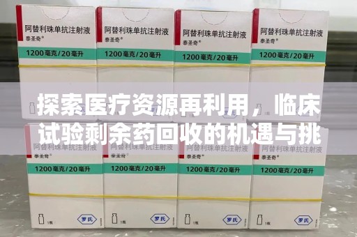 宜昌探索医疗资源再利用，临床试验剩余药回收的机遇与挑战