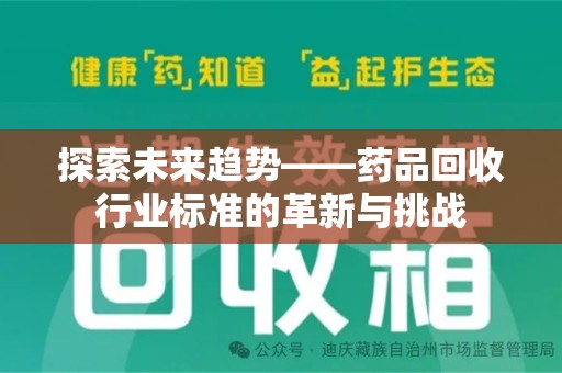 宜昌探索未来趋势——药品回收行业标准的革新与挑战