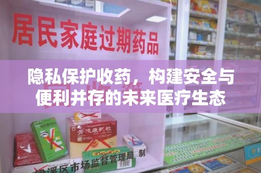 宜昌隐私保护收药，构建安全与便利并存的未来医疗生态