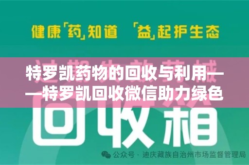 宜昌特罗凯药物的回收与利用——特罗凯回收微信助力绿色医疗新风尚