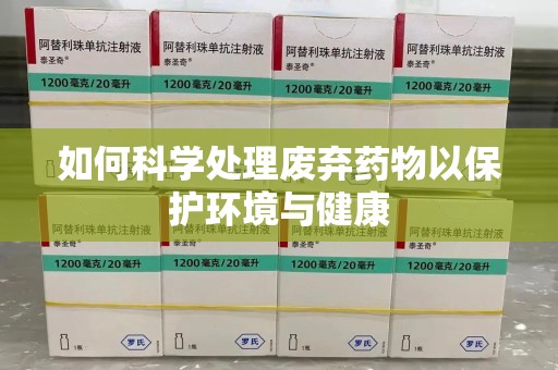 宜昌如何科学处理废弃药物以保护环境与健康